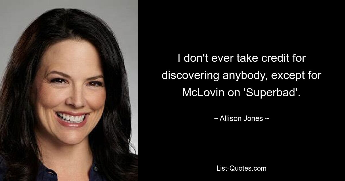 I don't ever take credit for discovering anybody, except for McLovin on 'Superbad'. — © Allison Jones