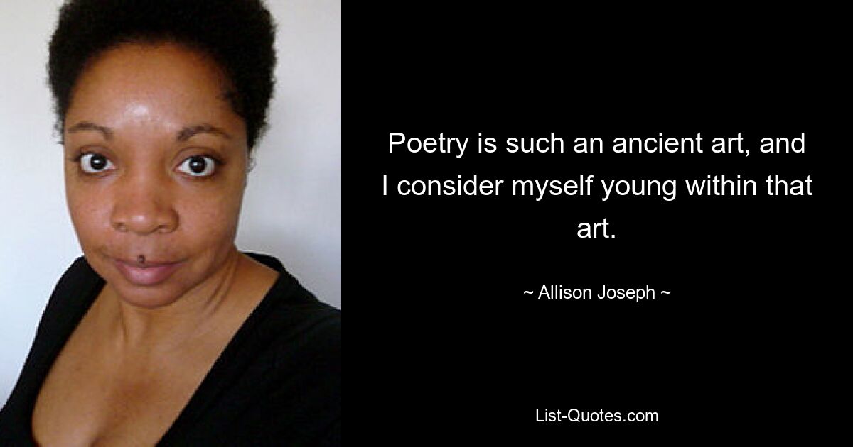 Poetry is such an ancient art, and I consider myself young within that art. — © Allison Joseph