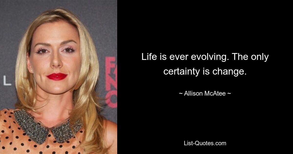 Life is ever evolving. The only certainty is change. — © Allison McAtee