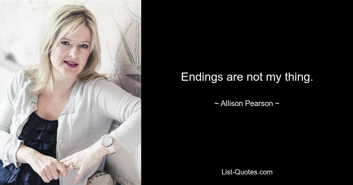 Endings are not my thing. — © Allison Pearson