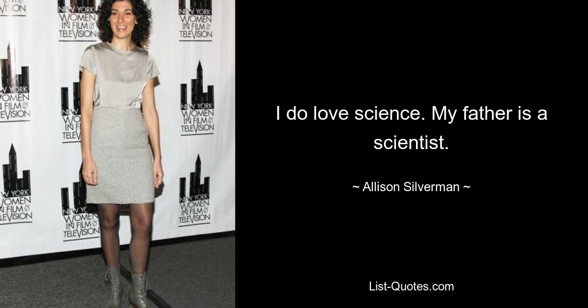 I do love science. My father is a scientist. — © Allison Silverman