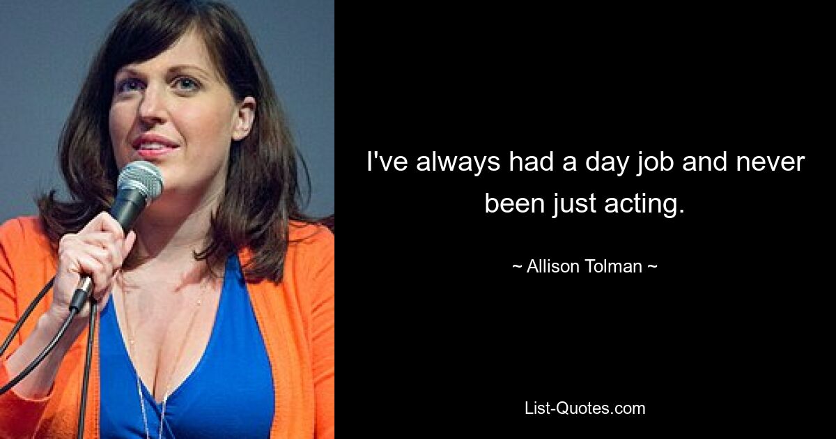 I've always had a day job and never been just acting. — © Allison Tolman