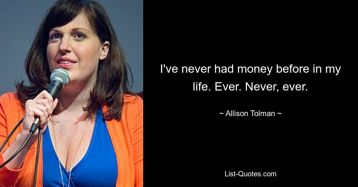 I've never had money before in my life. Ever. Never, ever. — © Allison Tolman