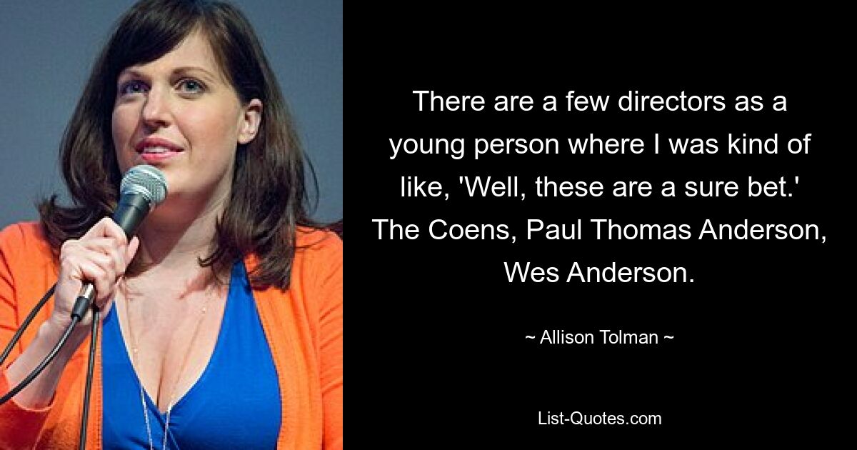 Als junger Mensch gab es ein paar Regisseure, bei denen ich dachte: „Das ist eine sichere Sache.“ Die Coens, Paul Thomas Anderson, Wes Anderson. — © Allison Tolman 