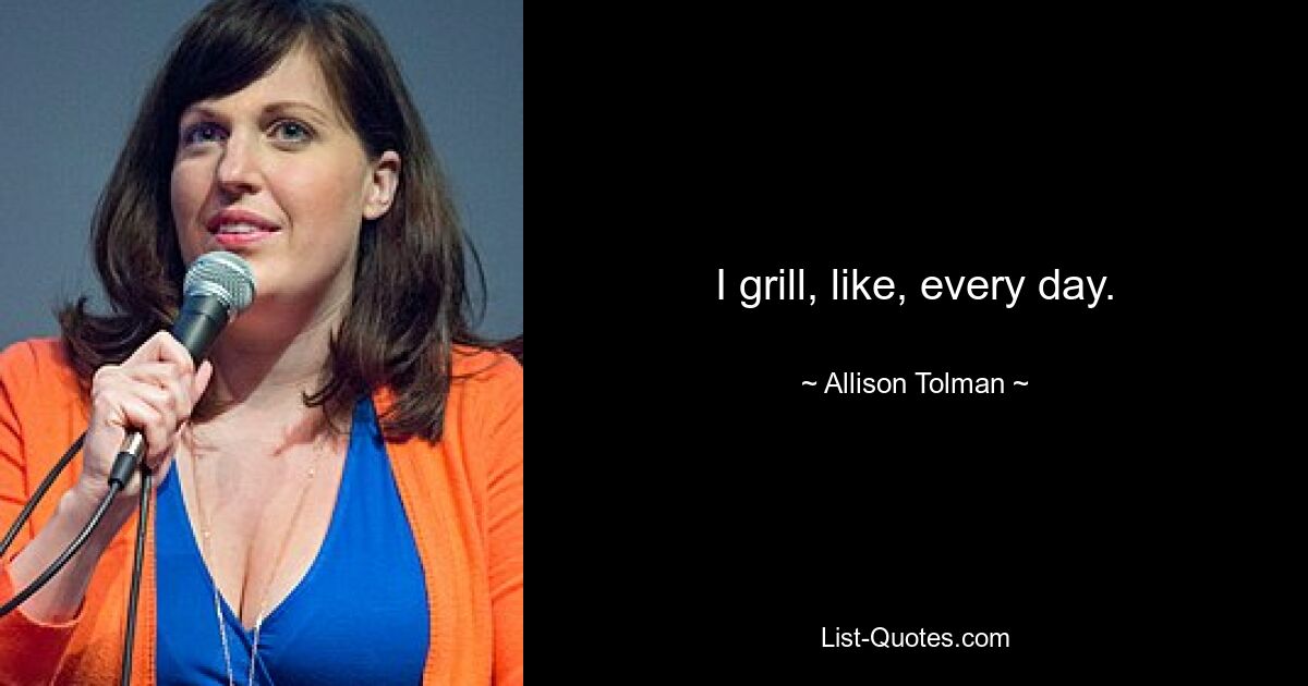 I grill, like, every day. — © Allison Tolman