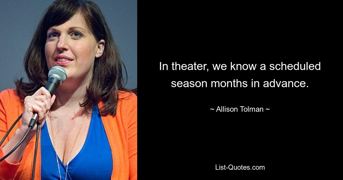 In theater, we know a scheduled season months in advance. — © Allison Tolman