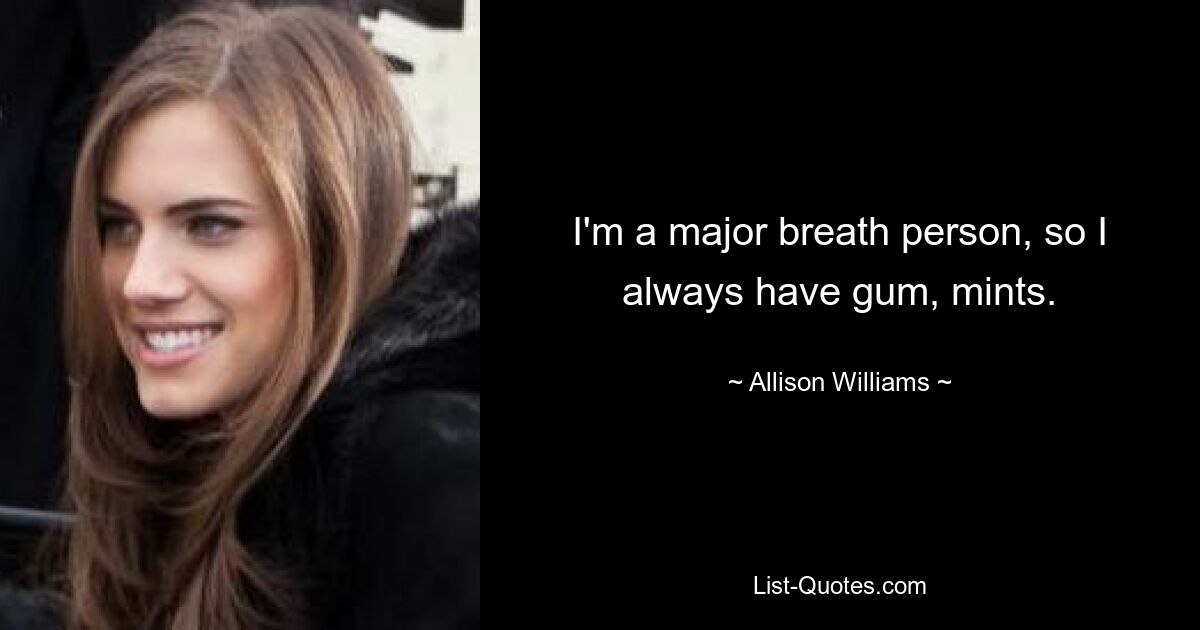 I'm a major breath person, so I always have gum, mints. — © Allison Williams