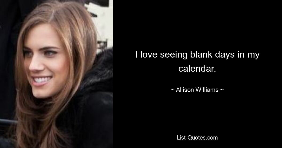 I love seeing blank days in my calendar. — © Allison Williams