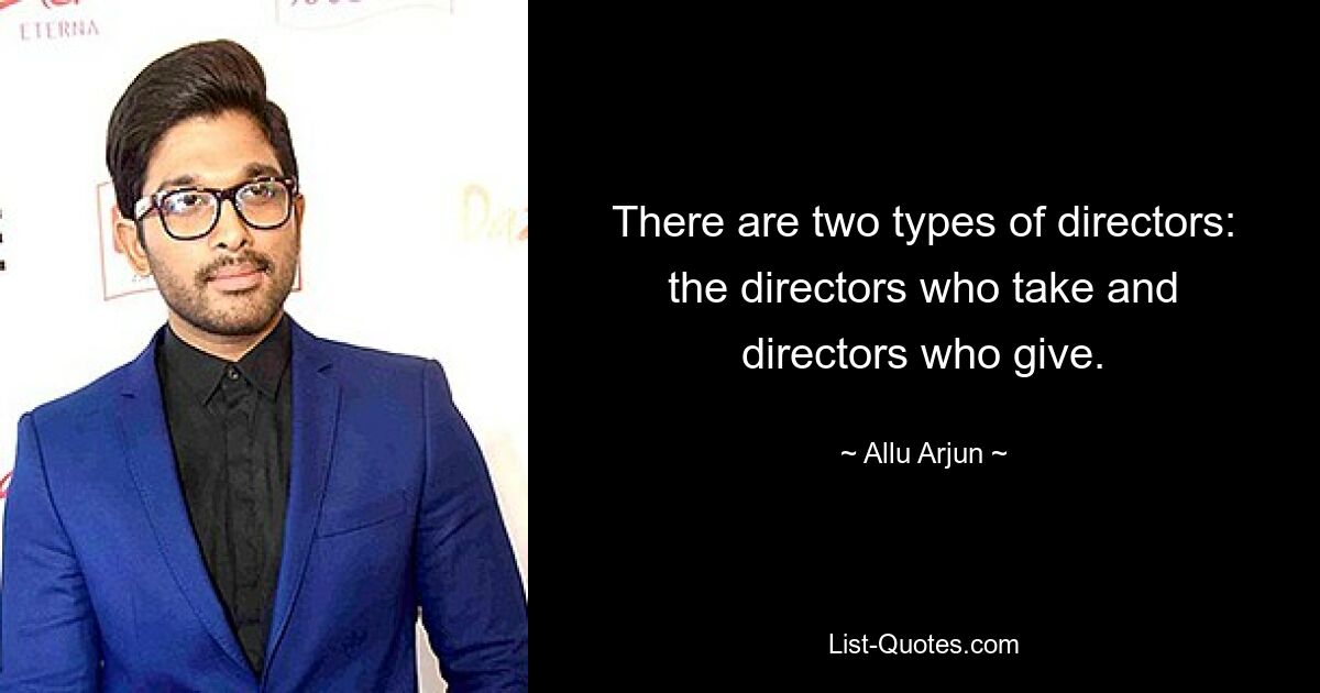 There are two types of directors: the directors who take and directors who give. — © Allu Arjun