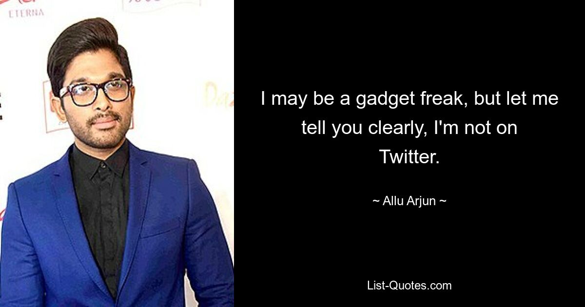 I may be a gadget freak, but let me tell you clearly, I'm not on Twitter. — © Allu Arjun