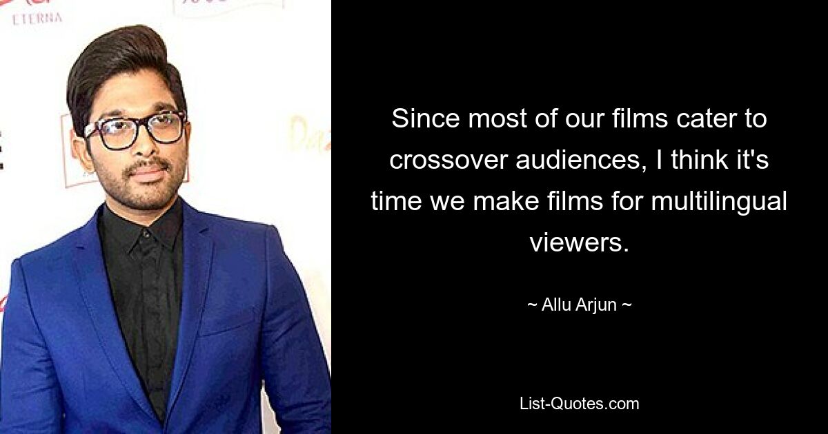 Since most of our films cater to crossover audiences, I think it's time we make films for multilingual viewers. — © Allu Arjun