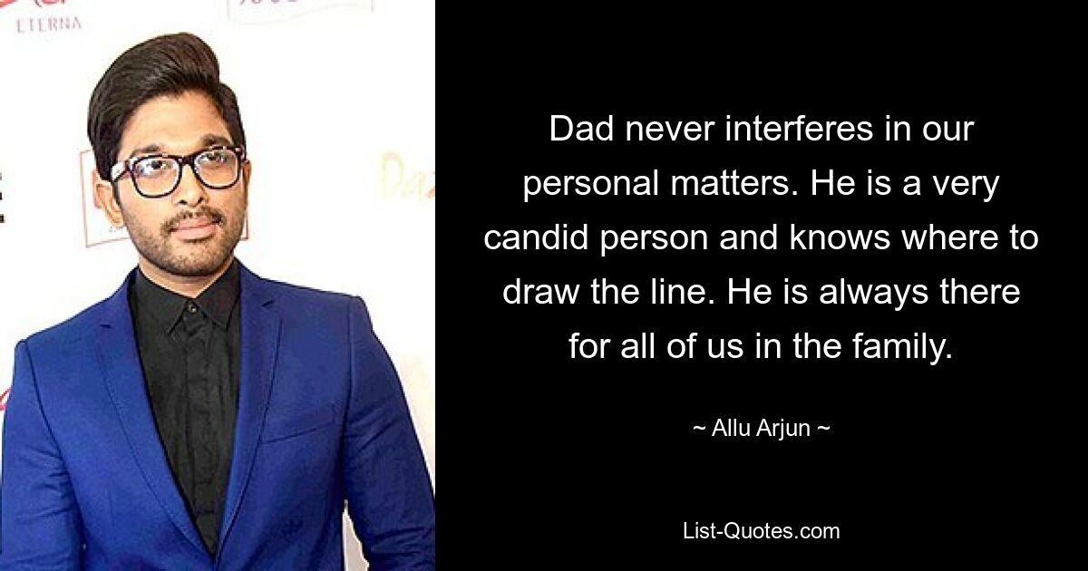 Dad never interferes in our personal matters. He is a very candid person and knows where to draw the line. He is always there for all of us in the family. — © Allu Arjun