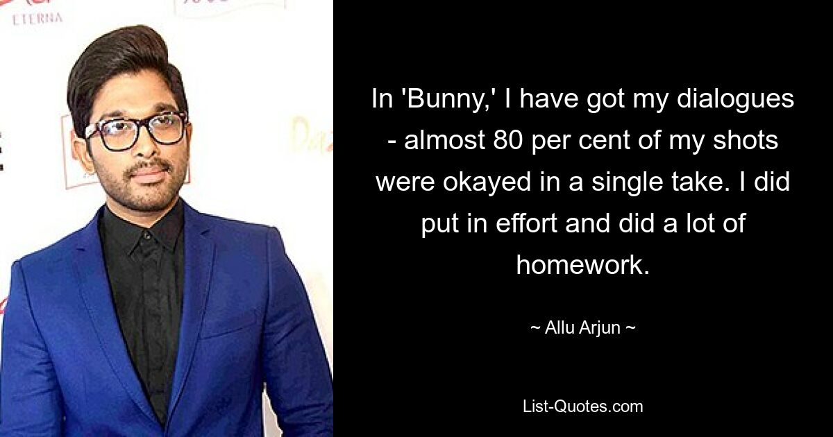 In 'Bunny,' I have got my dialogues - almost 80 per cent of my shots were okayed in a single take. I did put in effort and did a lot of homework. — © Allu Arjun