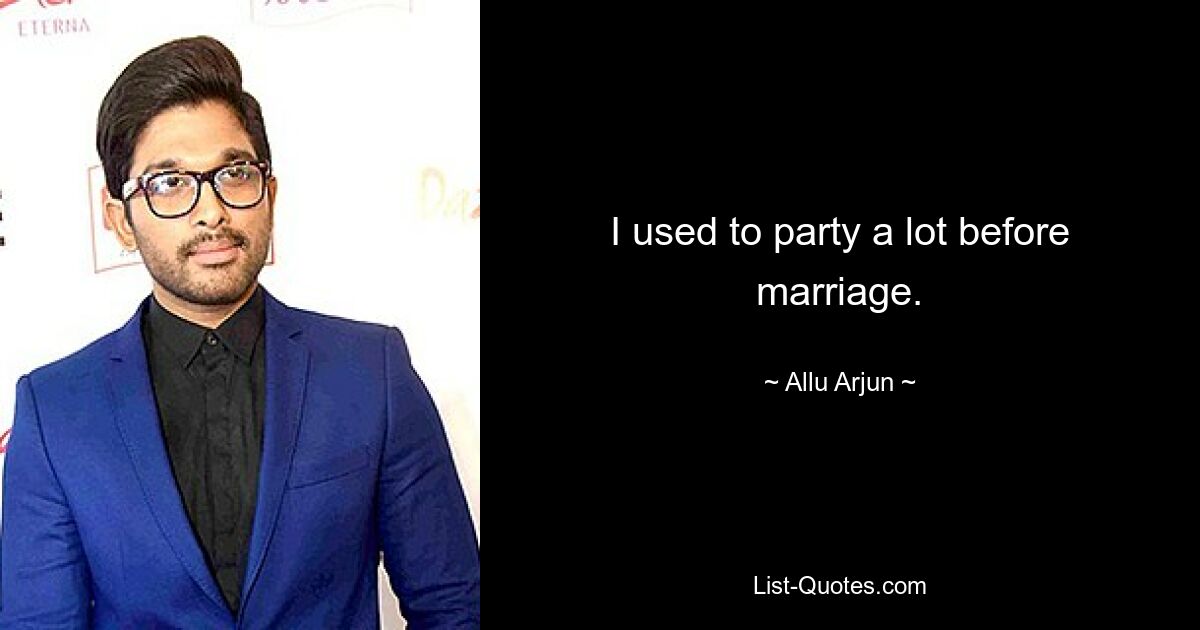 I used to party a lot before marriage. — © Allu Arjun