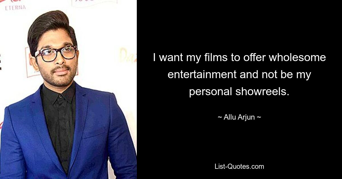 I want my films to offer wholesome entertainment and not be my personal showreels. — © Allu Arjun