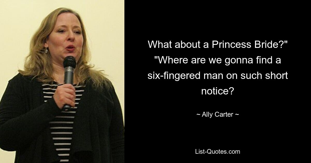 What about a Princess Bride?" "Where are we gonna find a six-fingered man on such short notice? — © Ally Carter