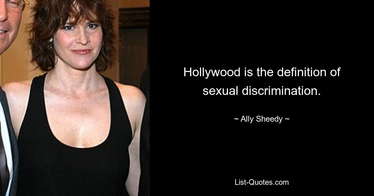 Hollywood is the definition of sexual discrimination. — © Ally Sheedy