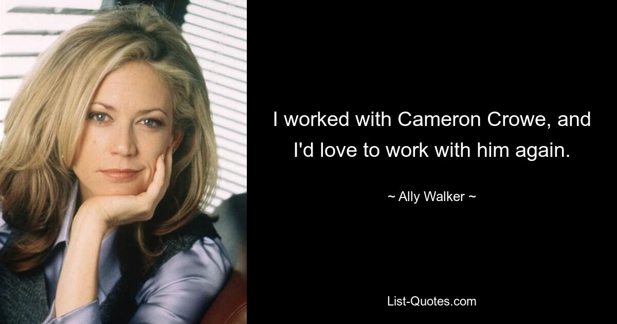 I worked with Cameron Crowe, and I'd love to work with him again. — © Ally Walker