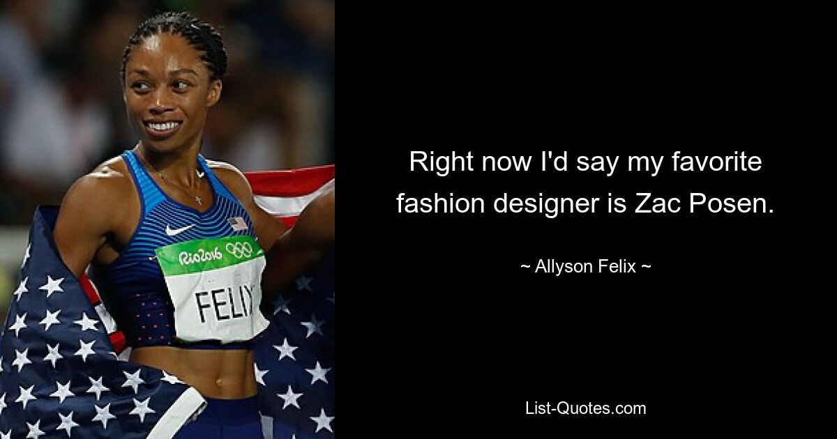 Right now I'd say my favorite fashion designer is Zac Posen. — © Allyson Felix