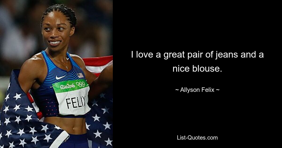 Ich liebe eine tolle Jeans und eine schöne Bluse. — © Allyson Felix 