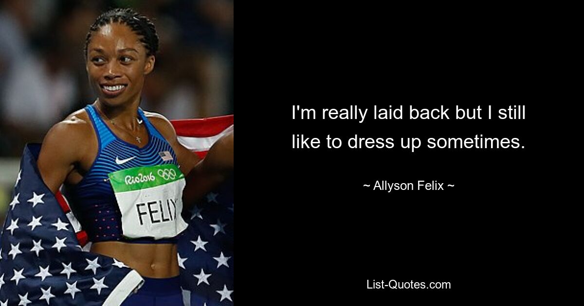 I'm really laid back but I still like to dress up sometimes. — © Allyson Felix