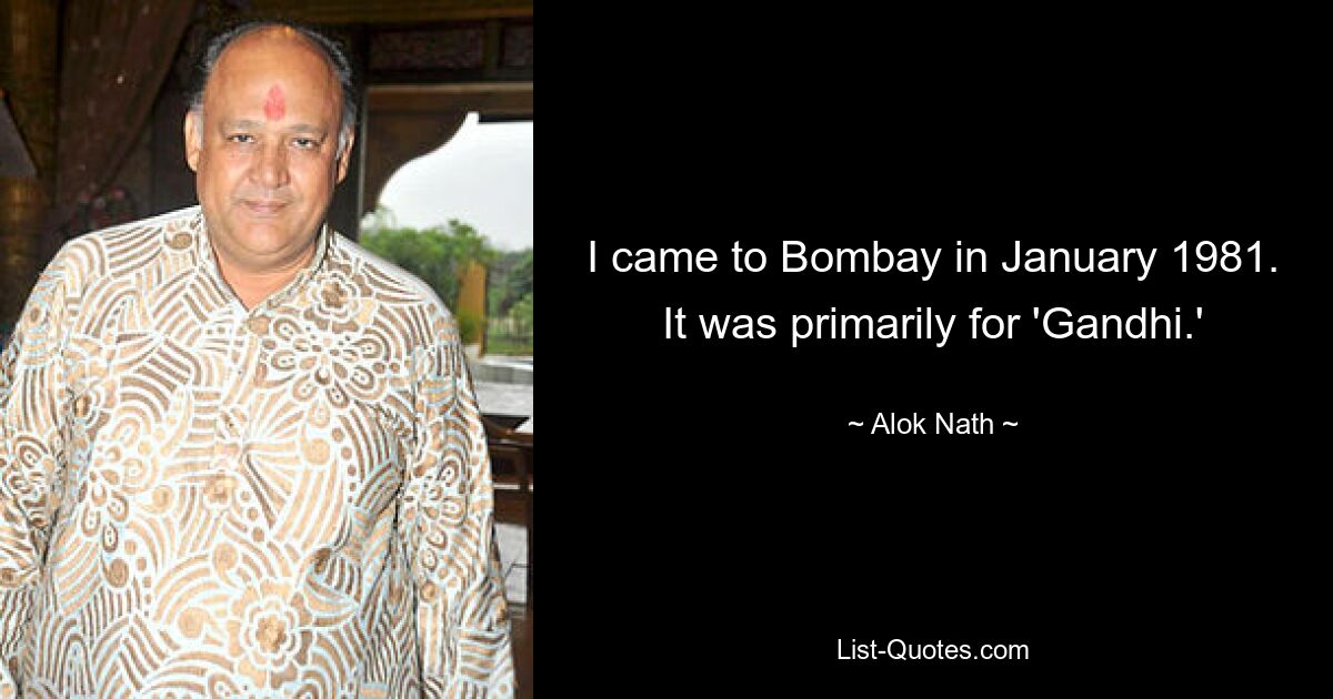 I came to Bombay in January 1981. It was primarily for 'Gandhi.' — © Alok Nath