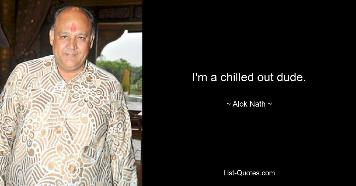 I'm a chilled out dude. — © Alok Nath