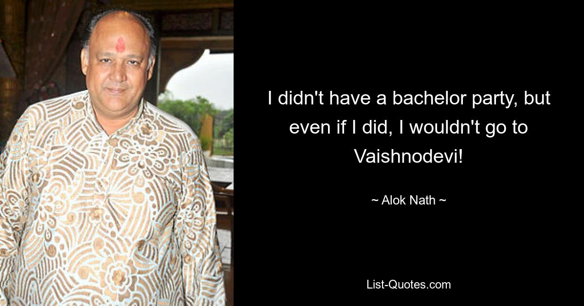 I didn't have a bachelor party, but even if I did, I wouldn't go to Vaishnodevi! — © Alok Nath