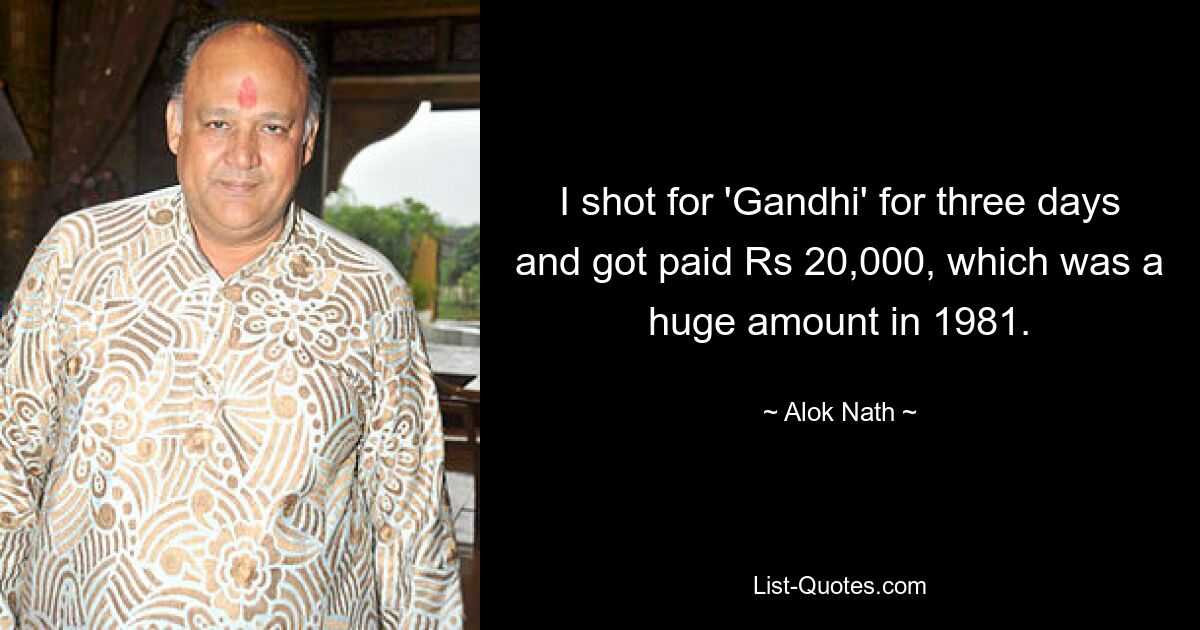 I shot for 'Gandhi' for three days and got paid Rs 20,000, which was a huge amount in 1981. — © Alok Nath