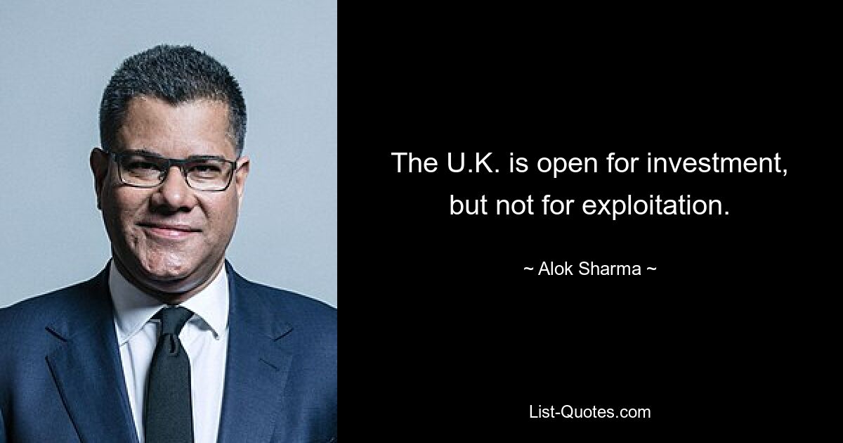 The U.K. is open for investment, but not for exploitation. — © Alok Sharma