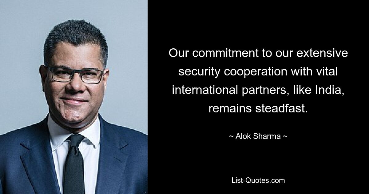 Our commitment to our extensive security cooperation with vital international partners, like India, remains steadfast. — © Alok Sharma