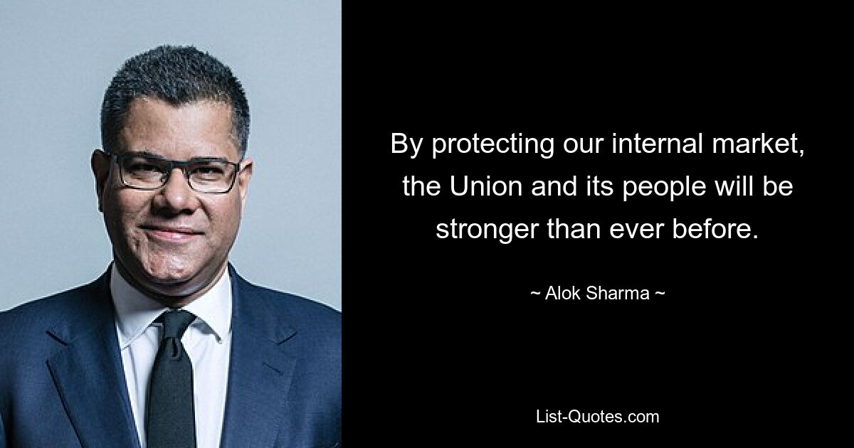 By protecting our internal market, the Union and its people will be stronger than ever before. — © Alok Sharma