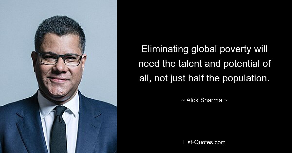 Eliminating global poverty will need the talent and potential of all, not just half the population. — © Alok Sharma