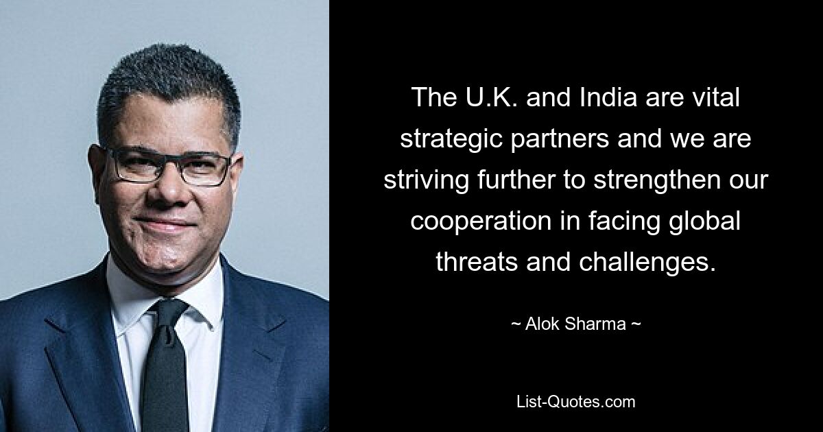 The U.K. and India are vital strategic partners and we are striving further to strengthen our cooperation in facing global threats and challenges. — © Alok Sharma