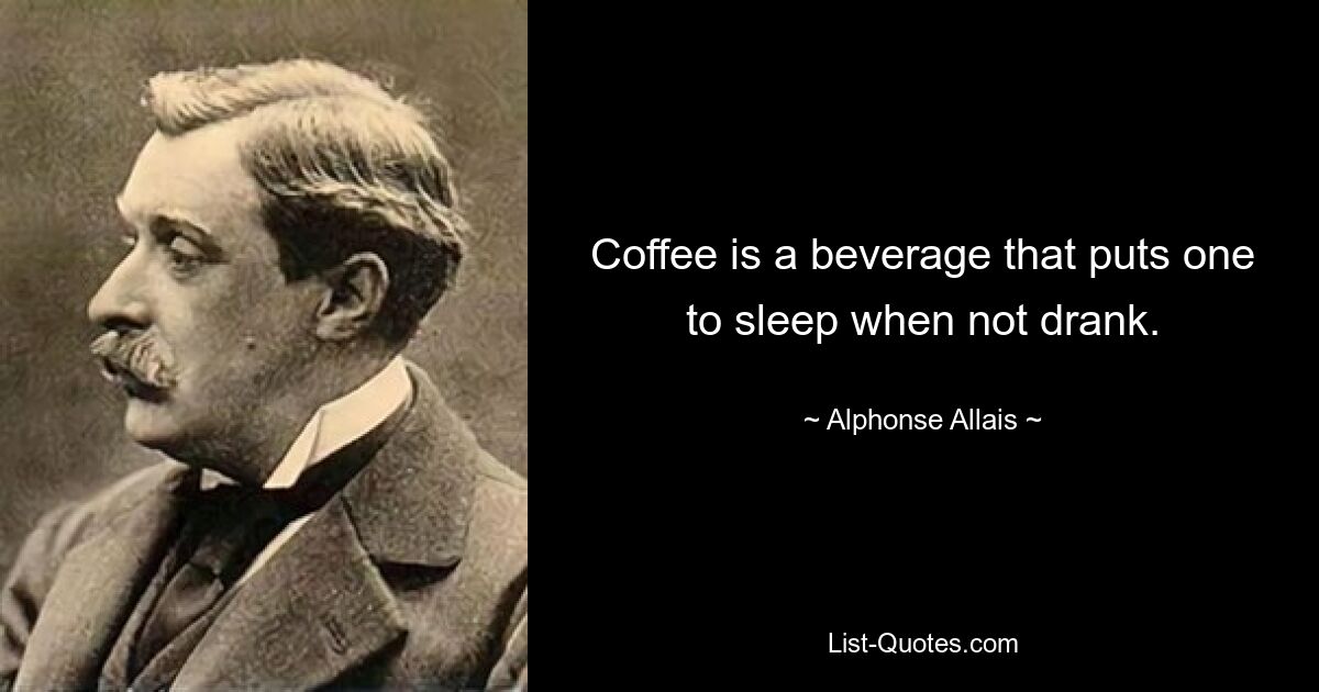 Coffee is a beverage that puts one to sleep when not drank. — © Alphonse Allais