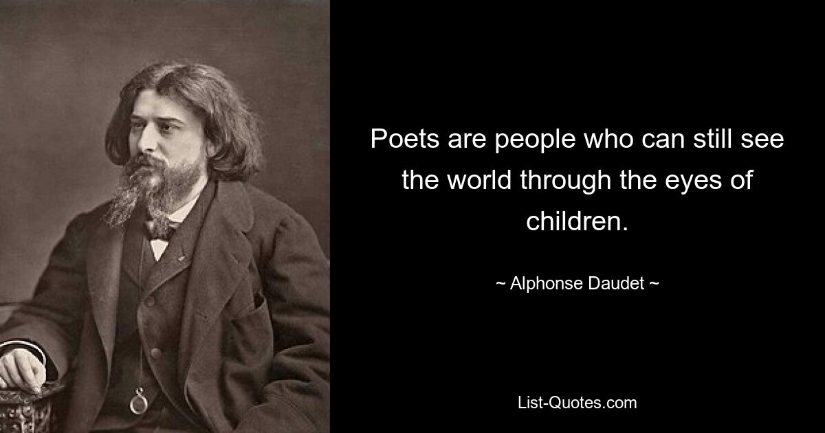 Poets are people who can still see the world through the eyes of children. — © Alphonse Daudet