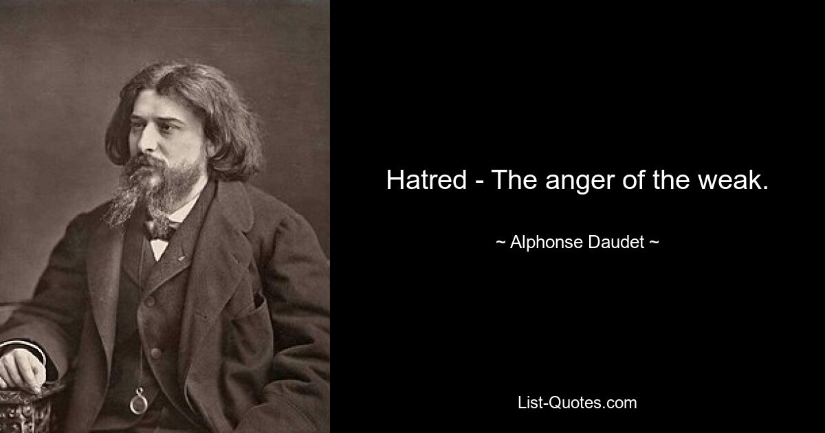 Hatred - The anger of the weak. — © Alphonse Daudet