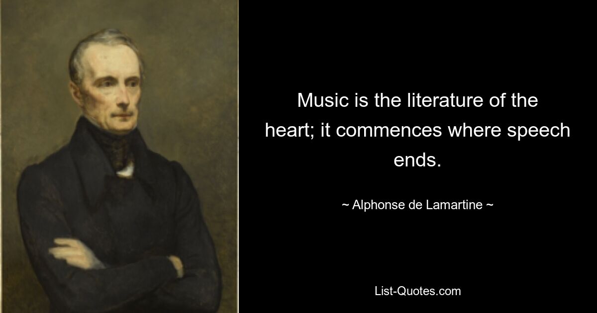 Music is the literature of the heart; it commences where speech ends. — © Alphonse de Lamartine