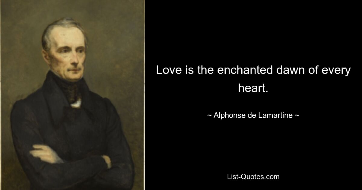 Love is the enchanted dawn of every heart. — © Alphonse de Lamartine