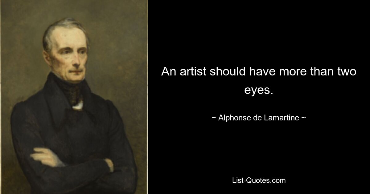 An artist should have more than two eyes. — © Alphonse de Lamartine