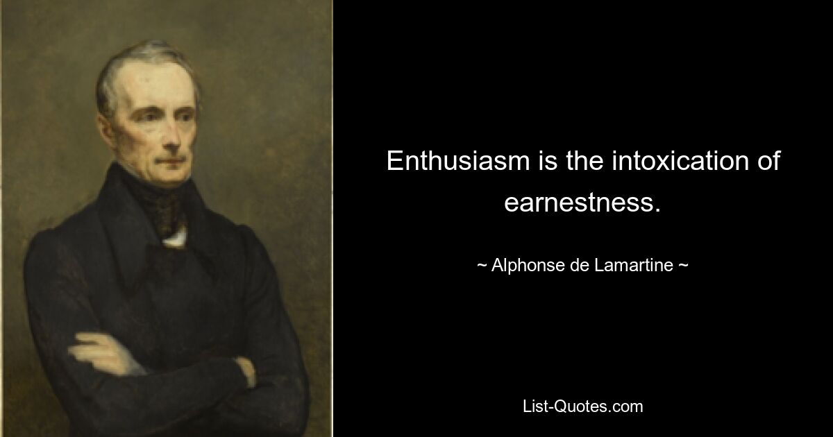 Enthusiasm is the intoxication of earnestness. — © Alphonse de Lamartine