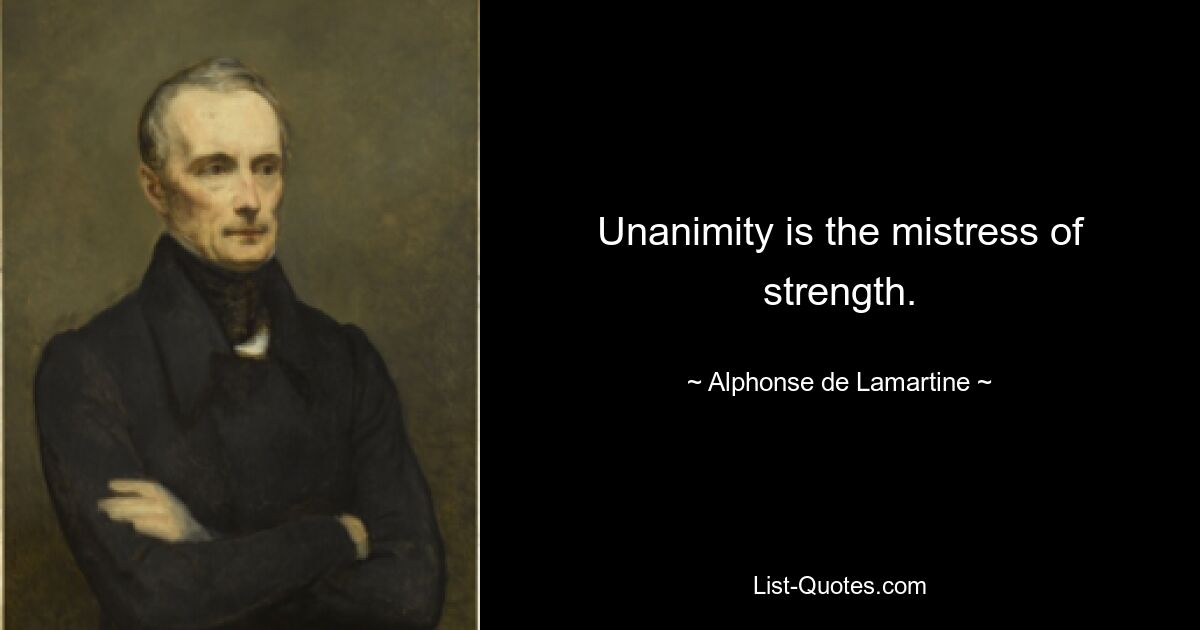 Unanimity is the mistress of strength. — © Alphonse de Lamartine