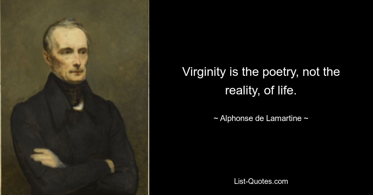 Virginity is the poetry, not the reality, of life. — © Alphonse de Lamartine