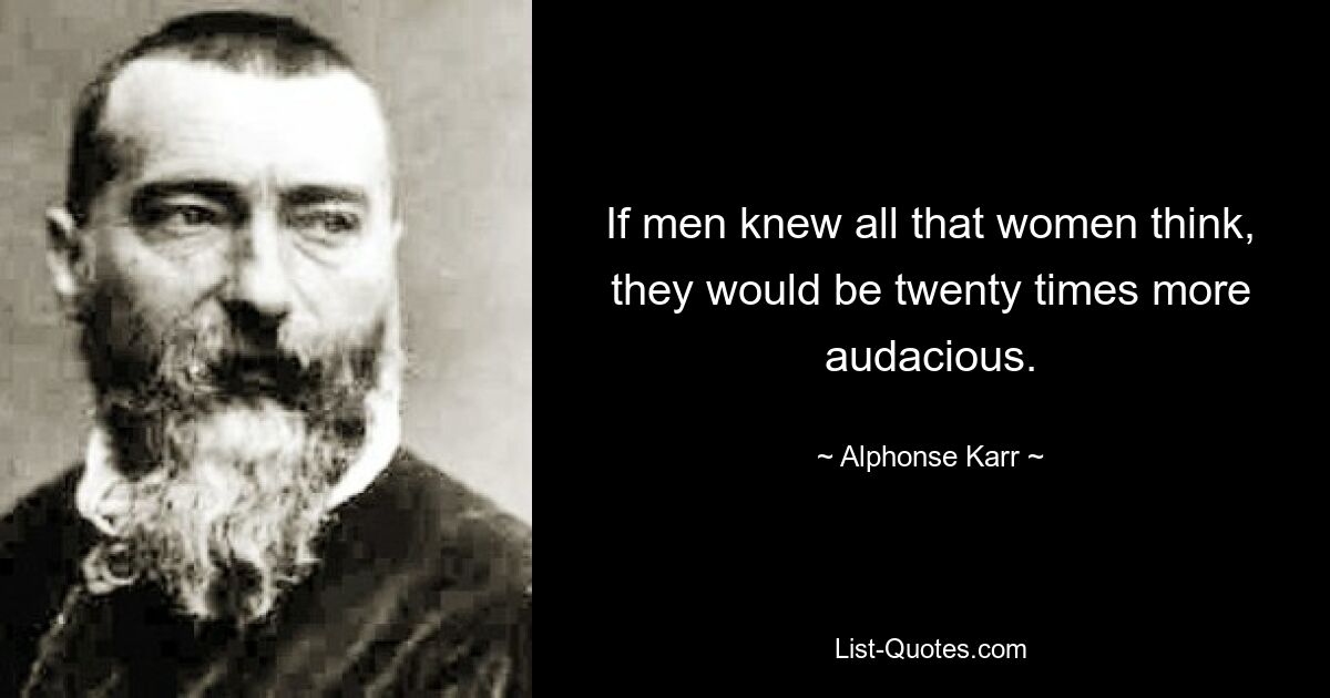 If men knew all that women think, they would be twenty times more audacious. — © Alphonse Karr