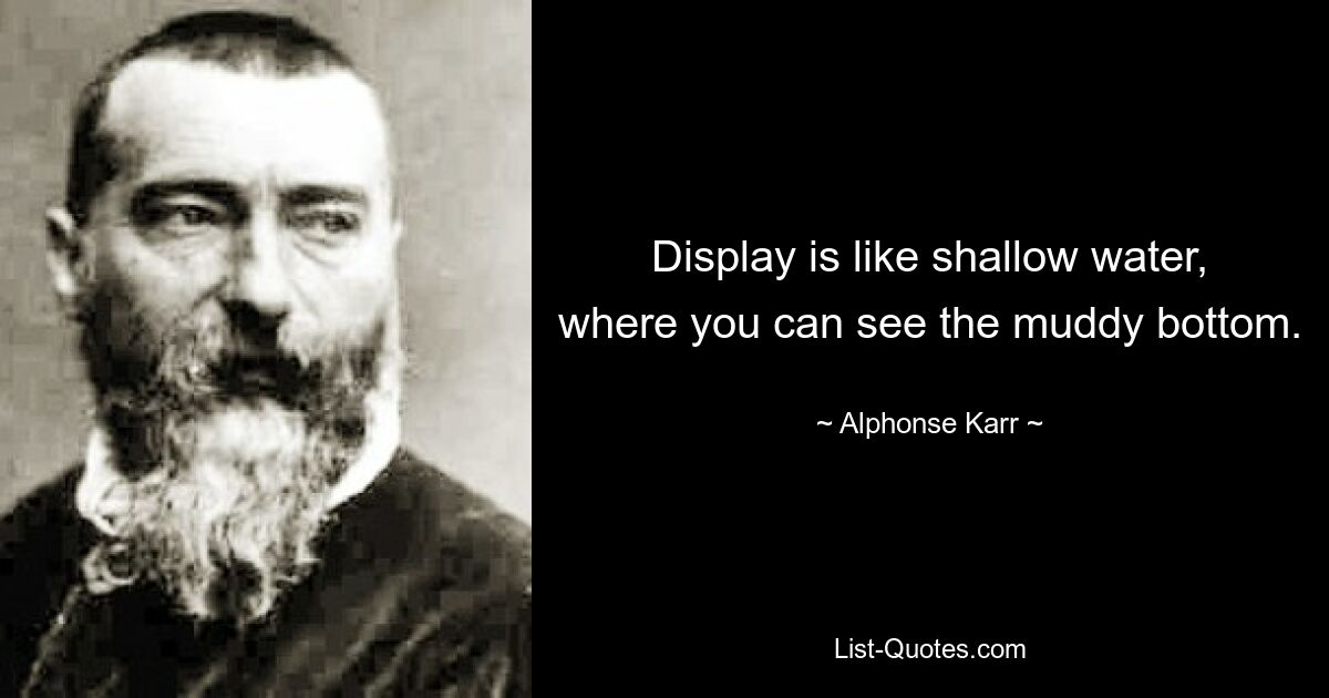 Display is like shallow water, where you can see the muddy bottom. — © Alphonse Karr