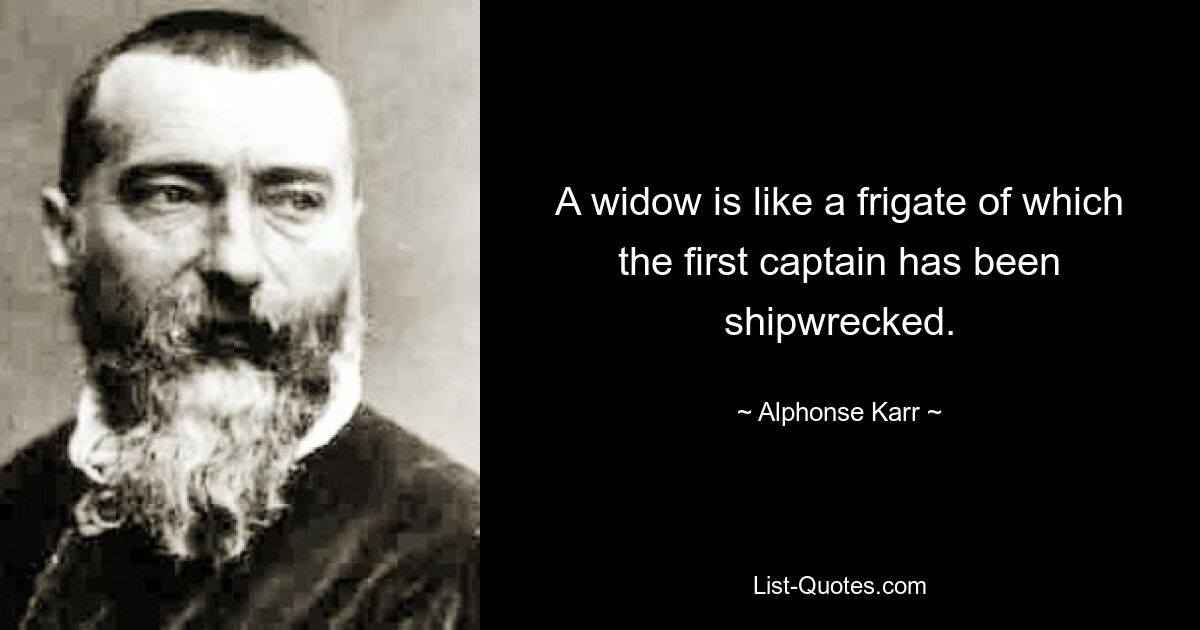 A widow is like a frigate of which the first captain has been shipwrecked. — © Alphonse Karr