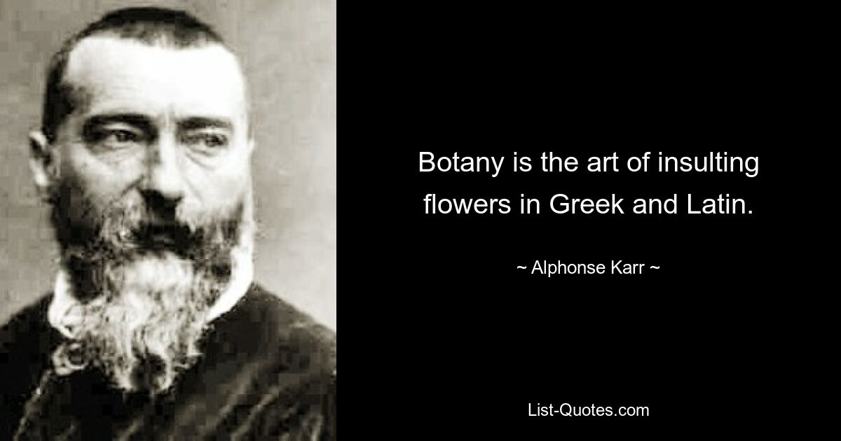 Botany is the art of insulting flowers in Greek and Latin. — © Alphonse Karr