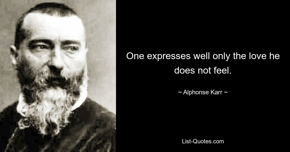 One expresses well only the love he does not feel. — © Alphonse Karr