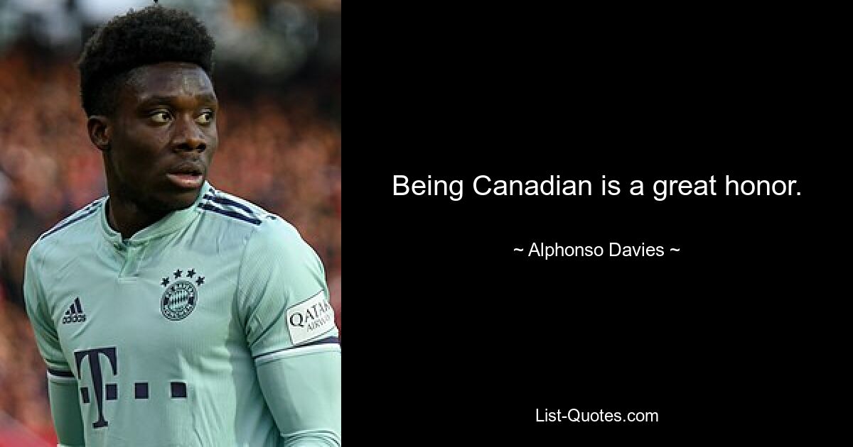 Being Canadian is a great honor. — © Alphonso Davies