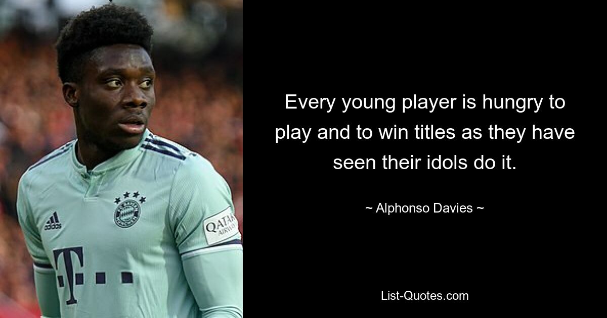 Every young player is hungry to play and to win titles as they have seen their idols do it. — © Alphonso Davies